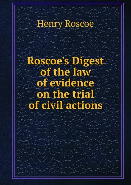 Обложка книги Roscoe.s Digest of the law of evidence on the trial of civil actions, Henry Roscoe