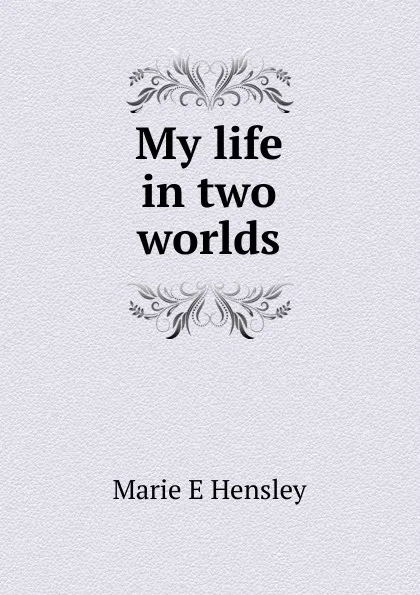 Обложка книги My life in two worlds, Marie E Hensley