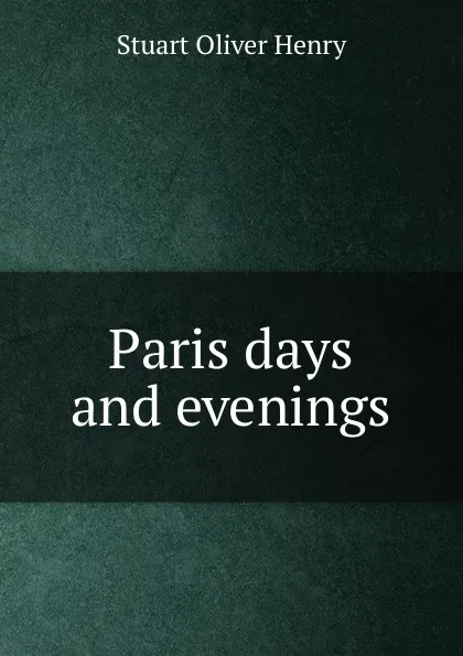 Обложка книги Paris days and evenings, Stuart Oliver Henry