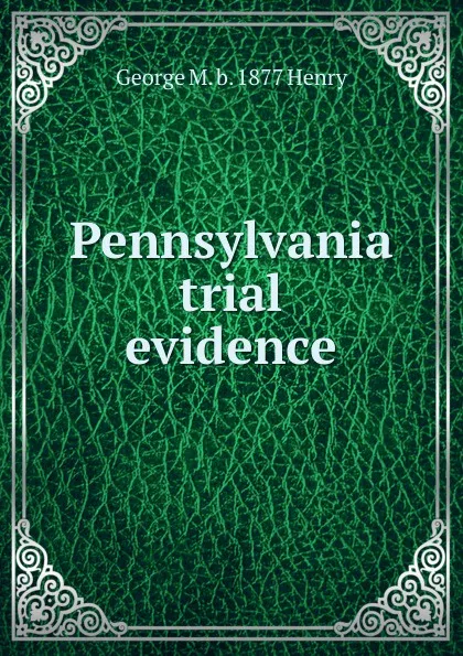 Обложка книги Pennsylvania trial evidence, George M. b. 1877 Henry