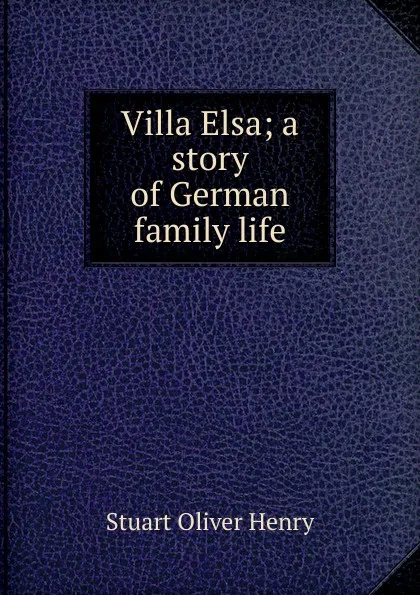 Обложка книги Villa Elsa; a story of German family life, Stuart Oliver Henry