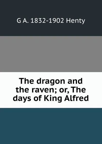 Обложка книги The dragon and the raven; or, The days of King Alfred, Henty George Alfred