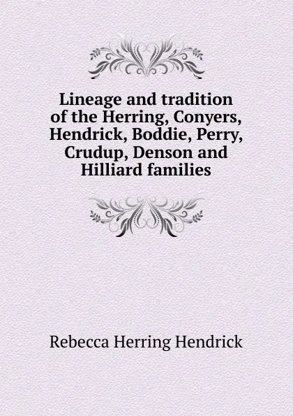 Обложка книги Lineage and tradition of the Herring, Conyers, Hendrick, Boddie, Perry, Crudup, Denson and Hilliard families, Rebecca Herring Hendrick