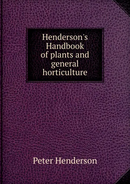 Обложка книги Henderson.s Handbook of plants and general horticulture, Peter Henderson