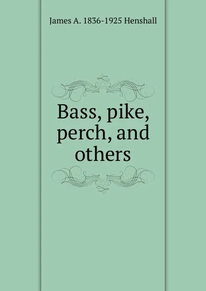 Обложка книги Bass, pike, perch, and others, James A. Henshall