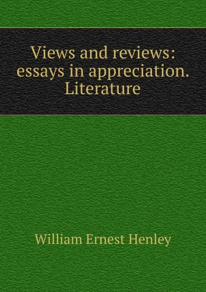 Обложка книги Views and reviews: essays in appreciation. Literature, William Ernest Henley