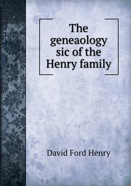 Обложка книги The geneaology sic of the Henry family, David Ford Henry