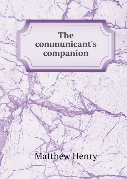 Обложка книги The communicant.s companion, Matthew Henry