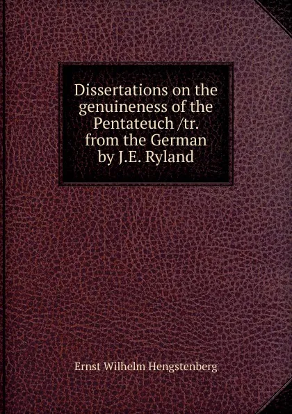 Обложка книги Dissertations on the genuineness of the Pentateuch /tr. from the German by J.E. Ryland, Hengstenberg Ernst Wilhelm