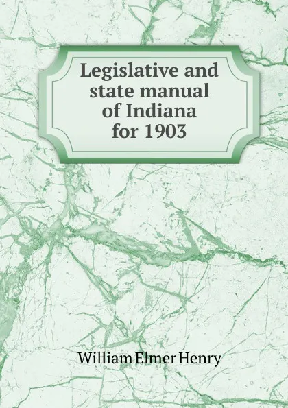 Обложка книги Legislative and state manual of Indiana for 1903, William Elmer Henry