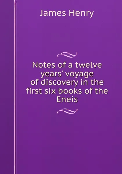 Обложка книги Notes of a twelve years. voyage of discovery in the first six books of the Eneis, James Henry