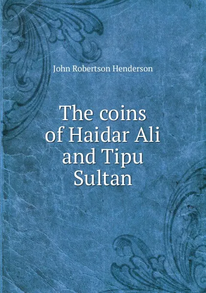 Обложка книги The coins of Haidar Ali and Tipu Sultan, John Robertson Henderson