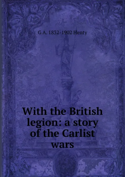 Обложка книги With the British legion: a story of the Carlist wars, Henty George Alfred