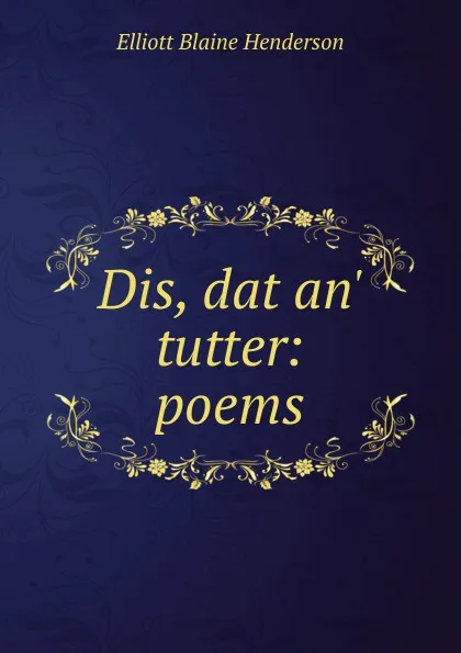 Обложка книги Dis, dat an. tutter: poems, Elliott Blaine Henderson