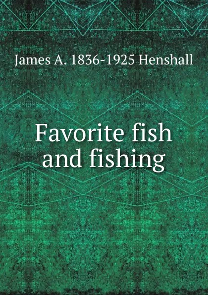 Обложка книги Favorite fish and fishing, James A. Henshall