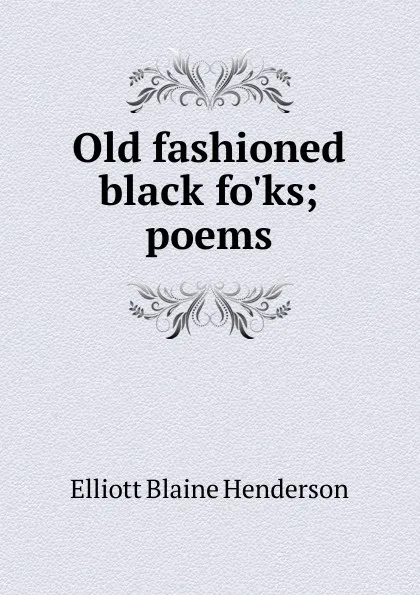 Обложка книги Old fashioned black fo.ks; poems, Elliott Blaine Henderson