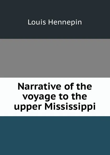 Обложка книги Narrative of the voyage to the upper Mississippi, Louis Hennepin