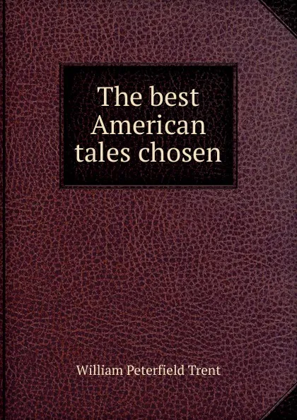 Обложка книги The best American tales chosen, William Peterfield Trent