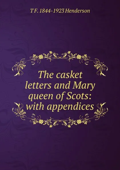 Обложка книги The casket letters and Mary queen of Scots: with appendices, T F. 1844-1923 Henderson