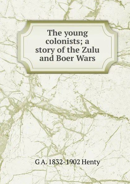 Обложка книги The young colonists; a story of the Zulu and Boer Wars, Henty George Alfred