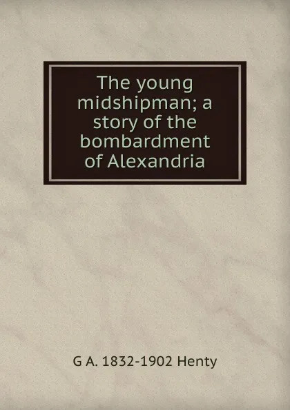 Обложка книги The young midshipman; a story of the bombardment of Alexandria, Henty George Alfred