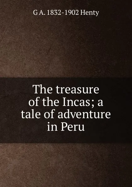 Обложка книги The treasure of the Incas; a tale of adventure in Peru, Henty George Alfred