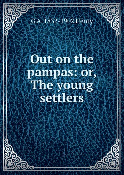 Обложка книги Out on the pampas: or, The young settlers, Henty George Alfred