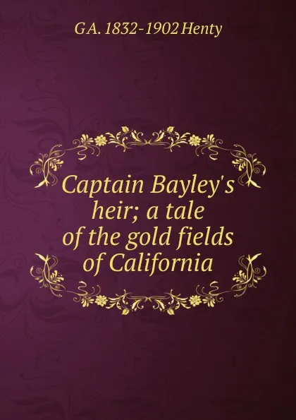 Обложка книги Captain Bayley.s heir; a tale of the gold fields of California, Henty George Alfred