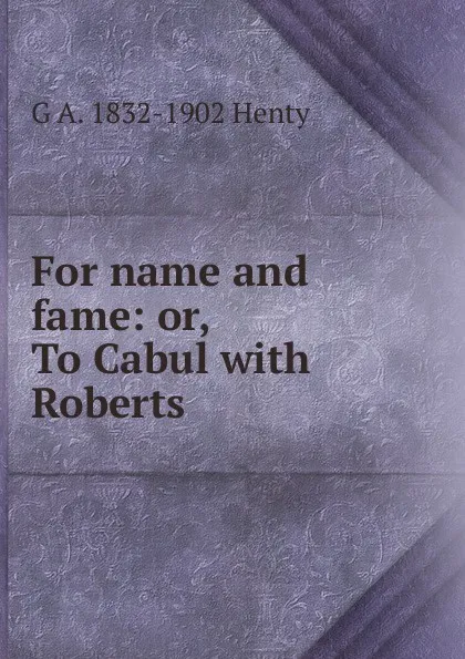 Обложка книги For name and fame: or, To Cabul with Roberts, Henty George Alfred