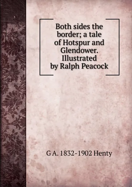 Обложка книги Both sides the border; a tale of Hotspur and Glendower. Illustrated by Ralph Peacock, Henty George Alfred