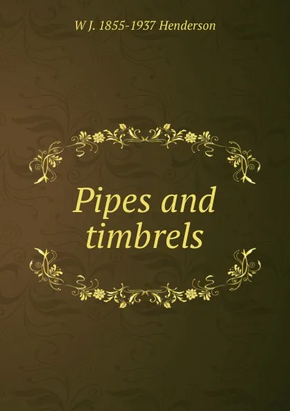 Обложка книги Pipes and timbrels, W J. 1855-1937 Henderson