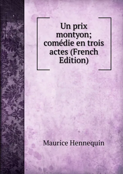 Обложка книги Un prix montyon; comedie en trois actes (French Edition), Maurice Hennequin