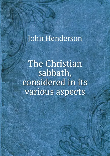 Обложка книги The Christian sabbath, considered in its various aspects, John Henderson