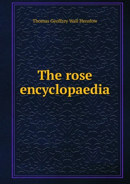 Обложка книги The rose encyclopaedia, Thomas Geoffrey Wall Henslow