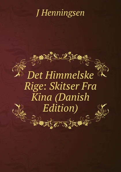 Обложка книги Det Himmelske Rige: Skitser Fra Kina (Danish Edition), J Henningsen