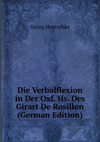 Обложка книги Die Verbalflexion in Der Oxf. Hs. Des Girart De Rosillon (German Edition), Georg Hentschke