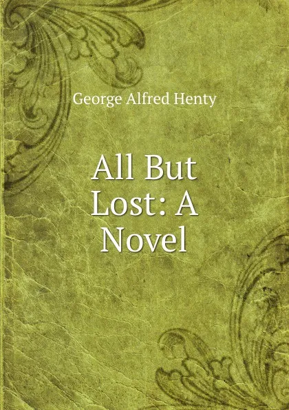 Обложка книги All But Lost: A Novel, Henty George Alfred