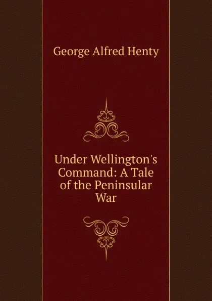 Обложка книги Under Wellington.s Command: A Tale of the Peninsular War, Henty George Alfred