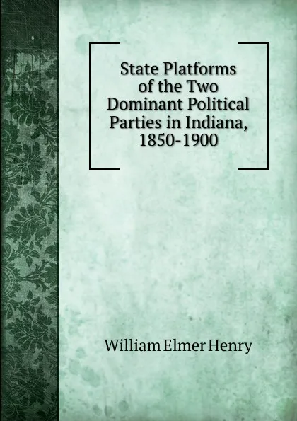 Обложка книги State Platforms of the Two Dominant Political Parties in Indiana, 1850-1900, William Elmer Henry