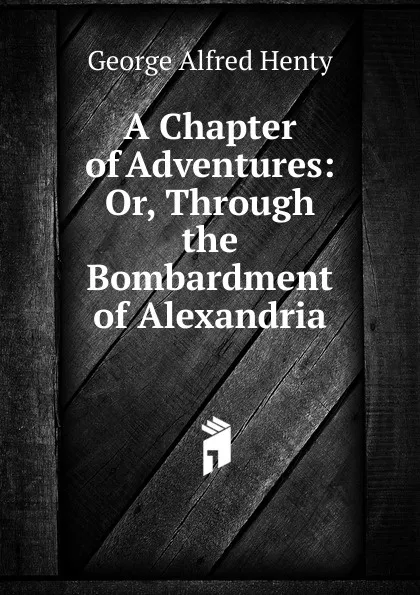 Обложка книги A Chapter of Adventures: Or, Through the Bombardment of Alexandria, Henty George Alfred