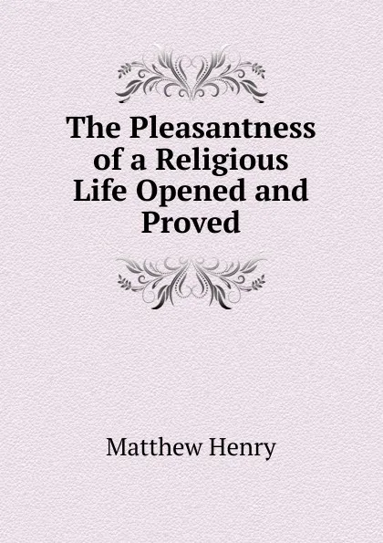 Обложка книги The Pleasantness of a Religious Life Opened and Proved, Matthew Henry