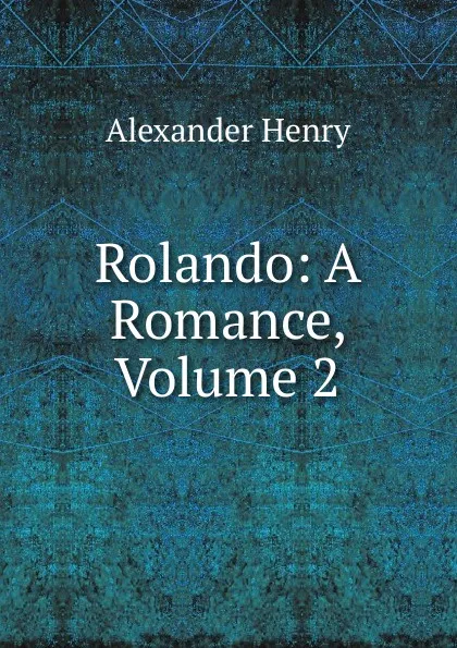 Обложка книги Rolando: A Romance, Volume 2, Alexander Henry