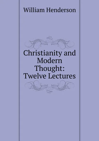 Обложка книги Christianity and Modern Thought: Twelve Lectures, William Henderson