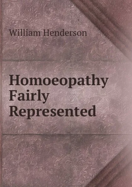 Обложка книги Homoeopathy Fairly Represented, William Henderson