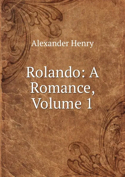 Обложка книги Rolando: A Romance, Volume 1, Alexander Henry