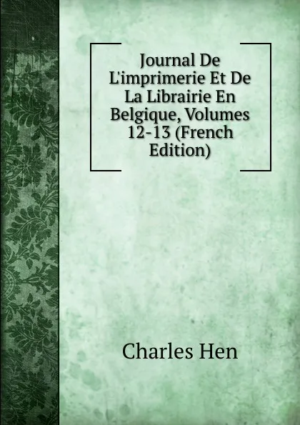 Обложка книги Journal De L.imprimerie Et De La Librairie En Belgique, Volumes 12-13 (French Edition), Charles Hen