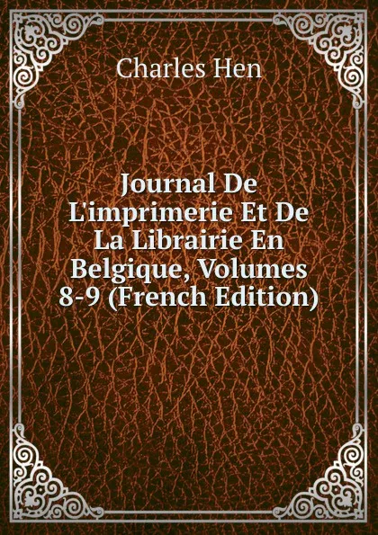 Обложка книги Journal De L.imprimerie Et De La Librairie En Belgique, Volumes 8-9 (French Edition), Charles Hen