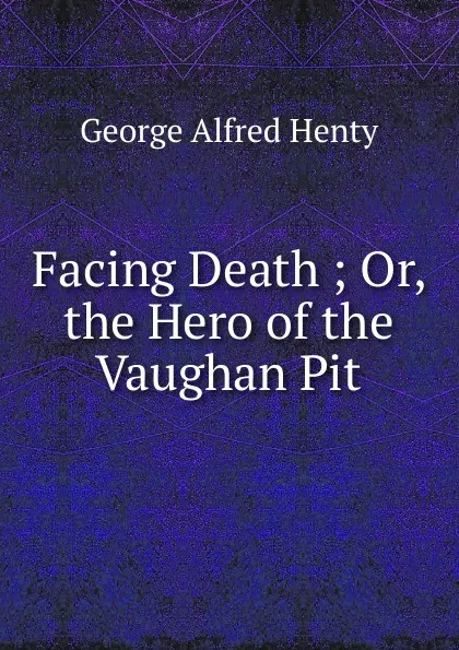 Обложка книги Facing Death ; Or, the Hero of the Vaughan Pit, Henty George Alfred