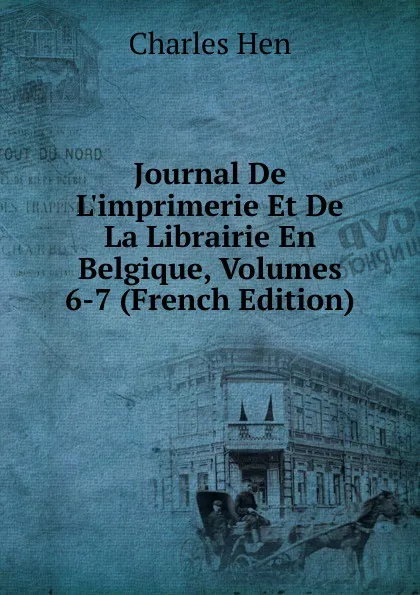 Обложка книги Journal De L.imprimerie Et De La Librairie En Belgique, Volumes 6-7 (French Edition), Charles Hen