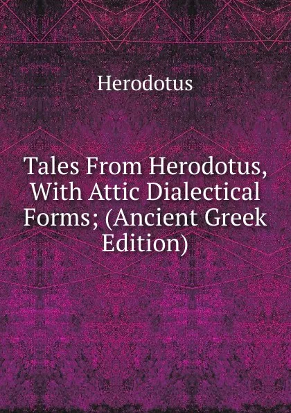 Обложка книги Tales From Herodotus, With Attic Dialectical Forms; (Ancient Greek Edition), Herodotus